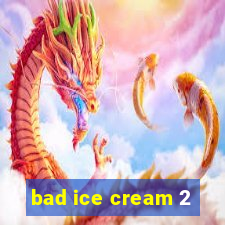 bad ice cream 2